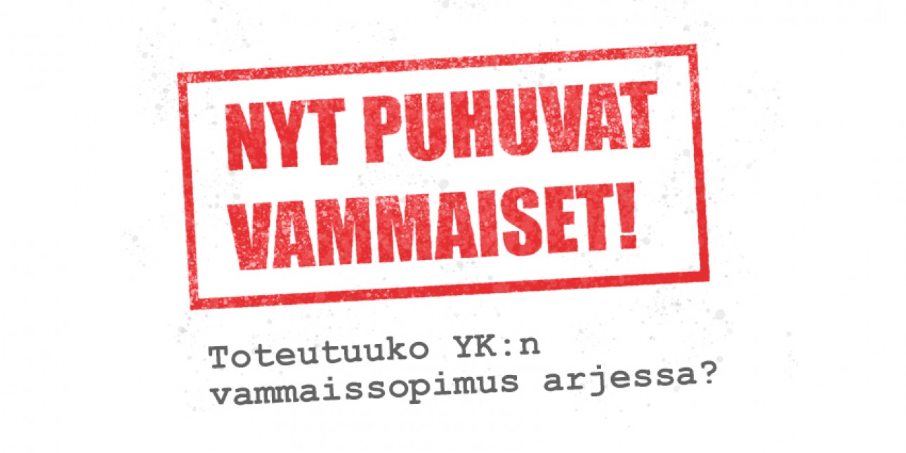 Punaisella kehystetyssä laatikossa punainen teksti: Nyt puhuvat vammaiset. Alapuolella harmaa teksti Toteutuuko YK:n vammaissopimus arjessa?