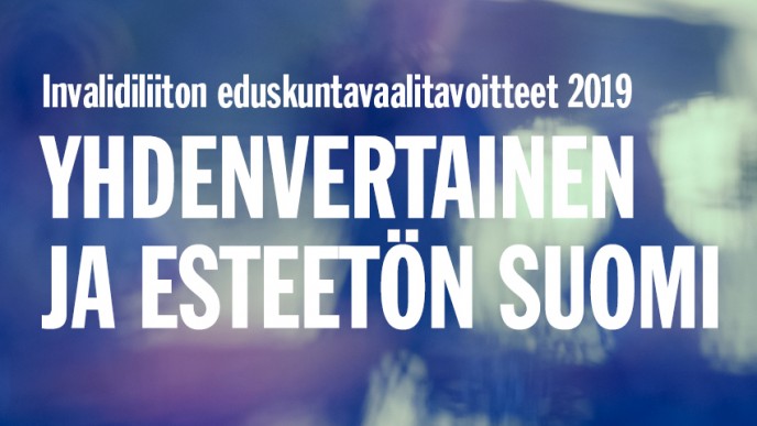 Ylhäällä musta teksti: Invalidiliiton eduskuntavaalitavoitteet 2019. Sen alla violetti-sinisellä liukuvärillä teksti Yhdenvertainen ja esteetön Suomi.